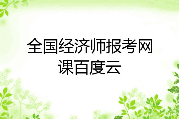 全国经济师报考网课百度云
