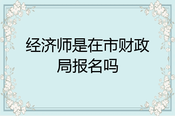 经济师是在市财政局报名吗