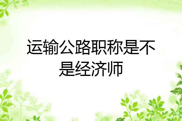 运输公路职称是不是经济师