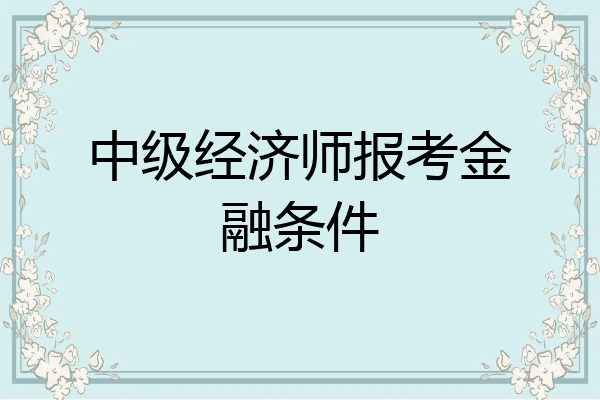 中级经济师报考金融条件