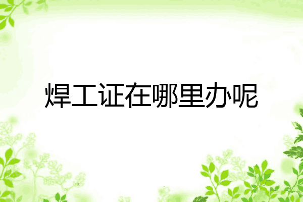 焊工证在哪里办呢