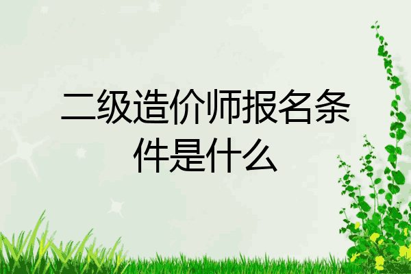 二级造价师报名条件是什么