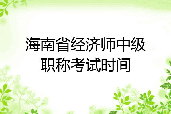 海南省经济师中级职称考试时间