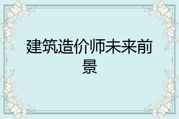 建筑造价师未来前景