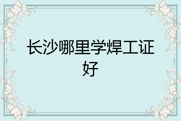 长沙哪里学焊工证好