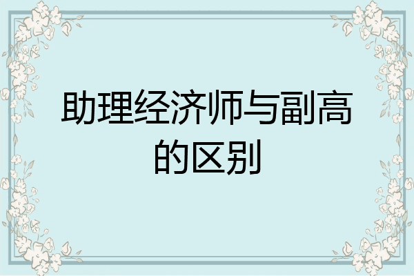 助理经济师与副高的区别