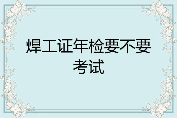 焊工证年检要不要考试