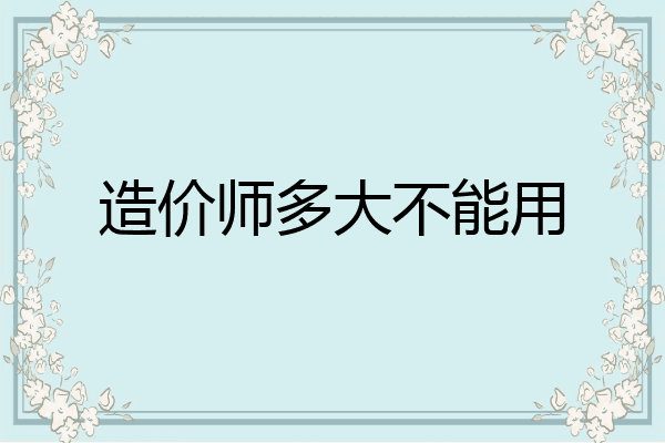 造价师多大不能用