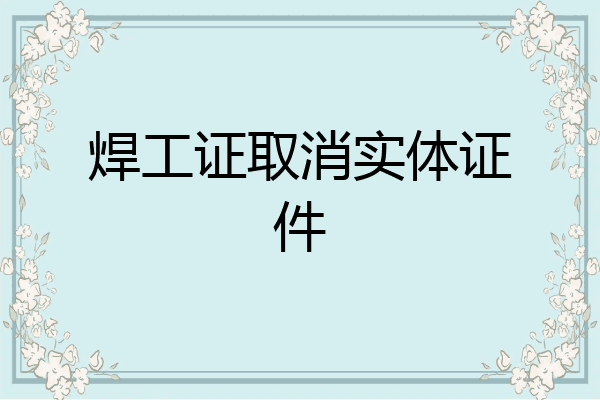 焊工证取消实体证件