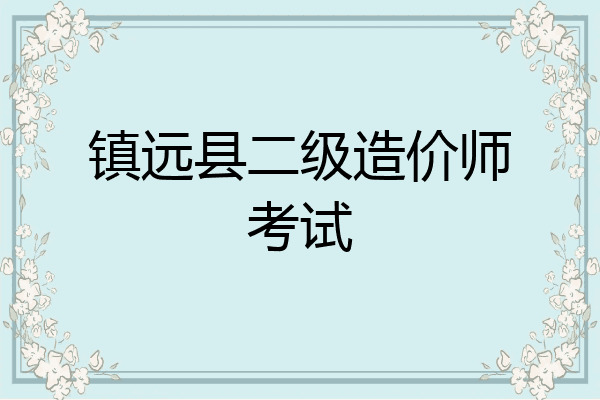 镇远县二级造价师考试