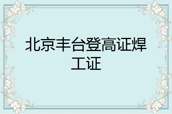 北京丰台登高证焊工证