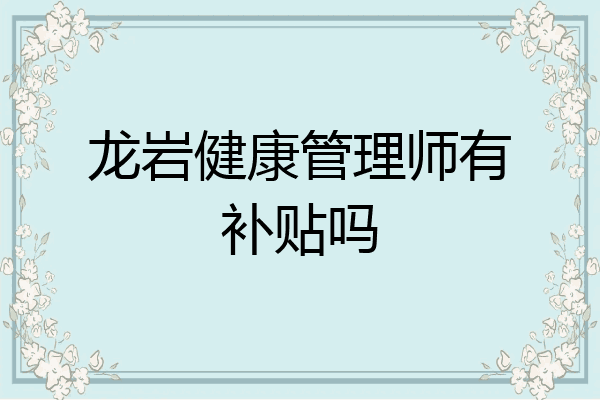 龙岩健康管理师有补贴吗