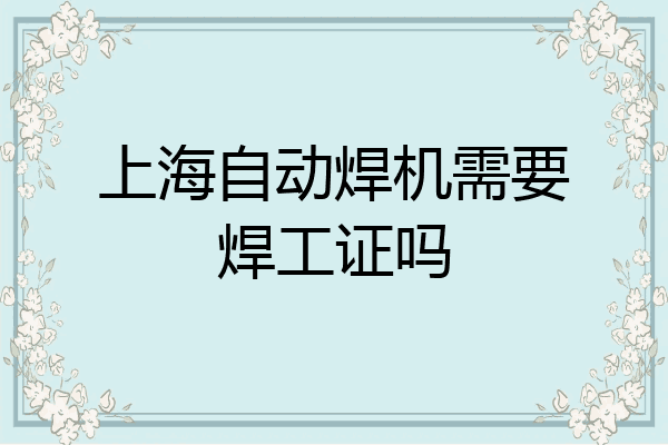 上海自动焊机需要焊工证吗