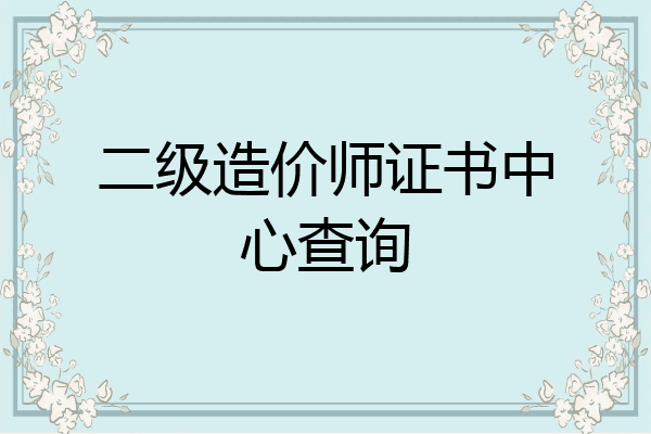 二级造价师证书中心查询