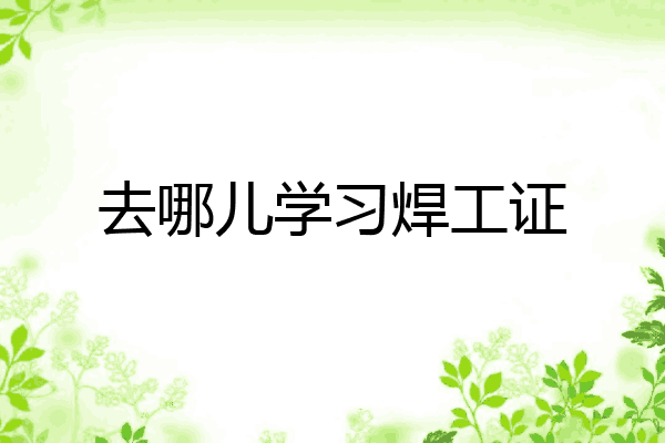 去哪儿学习焊工证
