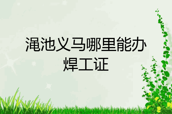 渑池义马哪里能办焊工证