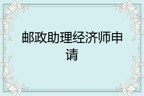 邮政助理经济师申请