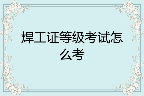焊工证等级考试怎么考