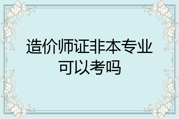 造价师证非本专业可以考吗