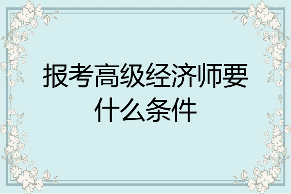 报考高级经济师要什么条件