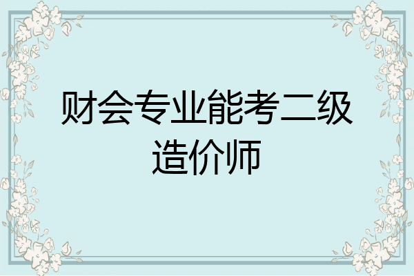 财会专业能考二级造价师