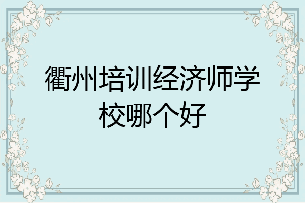 衢州培训经济师学校哪个好