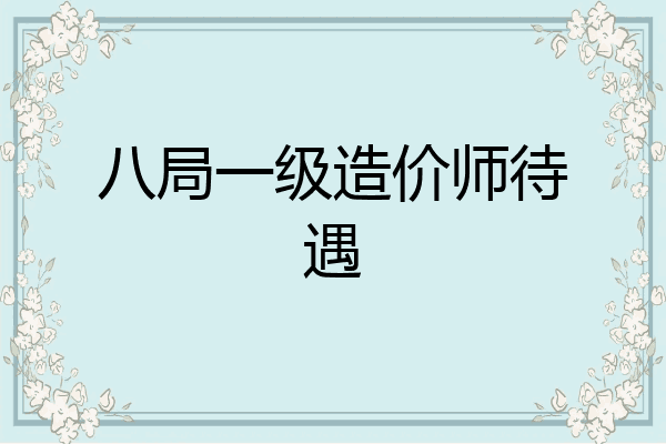 八局一级造价师待遇
