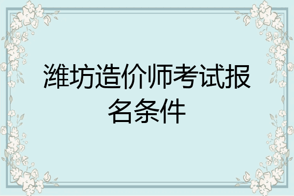 潍坊造价师考试报名条件