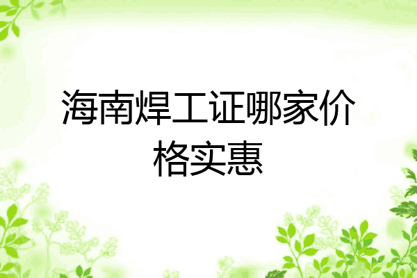海南焊工证哪家价格实惠