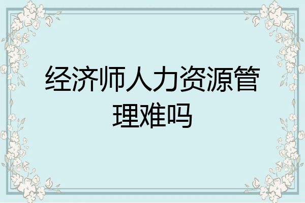 经济师人力资源管理难吗