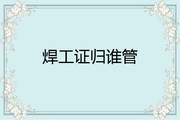 焊工证归谁管