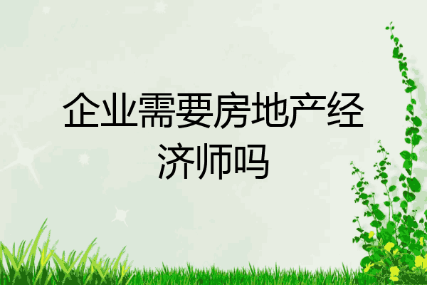企业需要房地产经济师吗