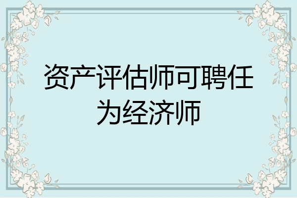 资产评估师可聘任为经济师