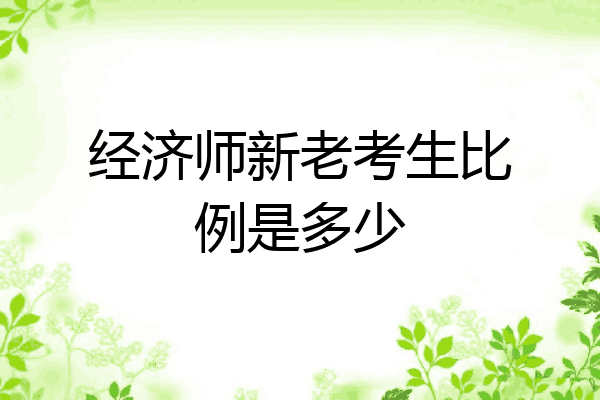 经济师新老考生比例是多少