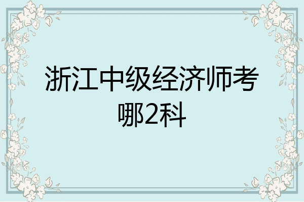 浙江中级经济师考哪2科