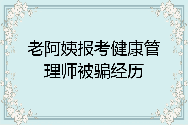老阿姨报考健康管理师被骗经历