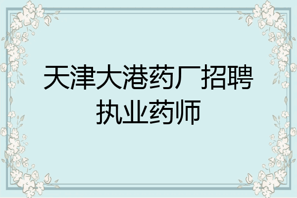 天津大港药厂招聘执业药师