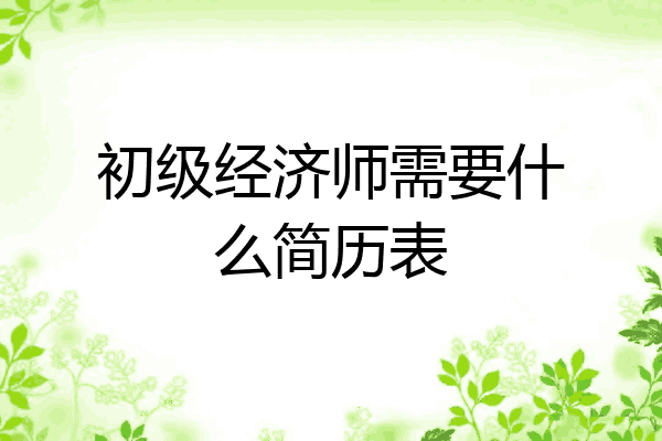 初级经济师需要什么简历表