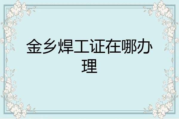 金乡焊工证在哪办理