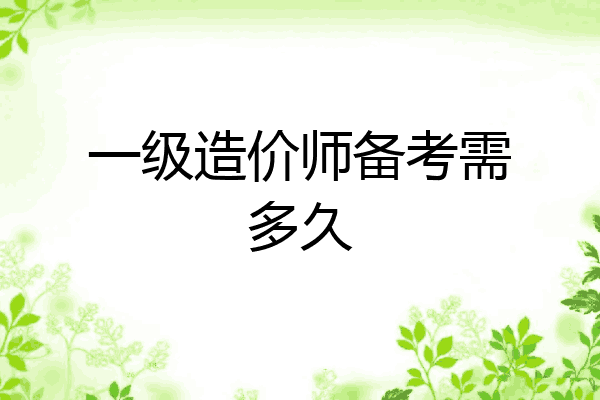 一级造价师备考需多久