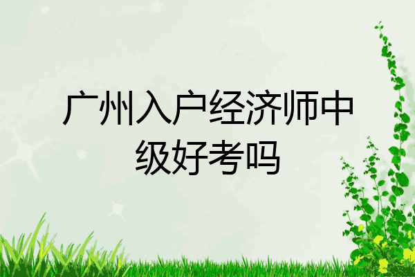 广州入户经济师中级好考吗