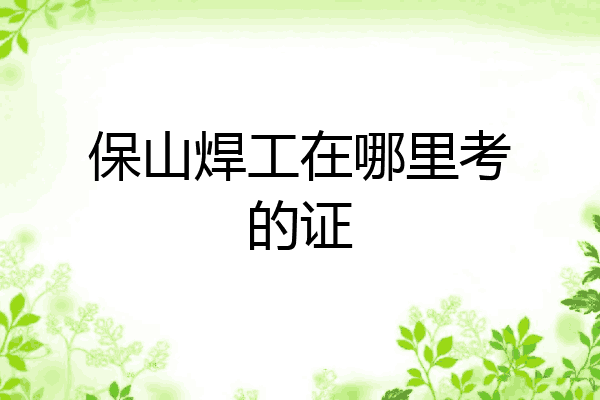 保山焊工在哪里考的证