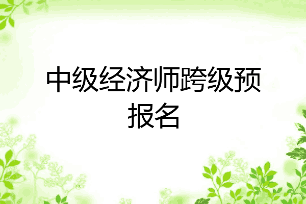 中级经济师跨级预报名