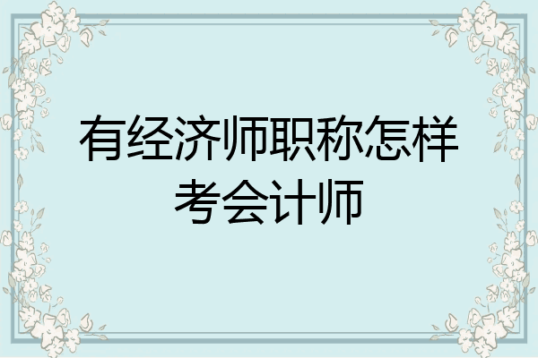有经济师职称怎样考会计师