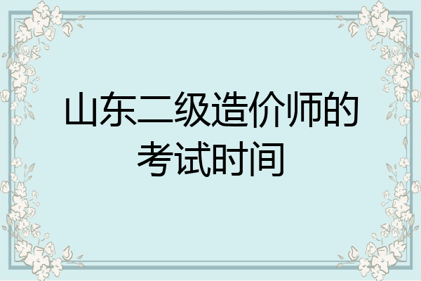 山东二级造价师的考试时间