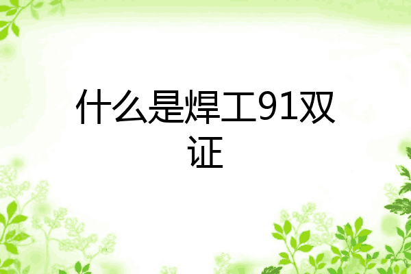 什么是焊工91双证
