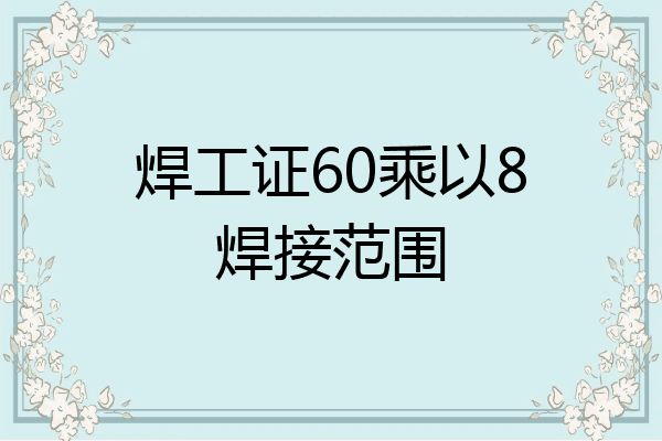 焊工证60乘以8焊接范围