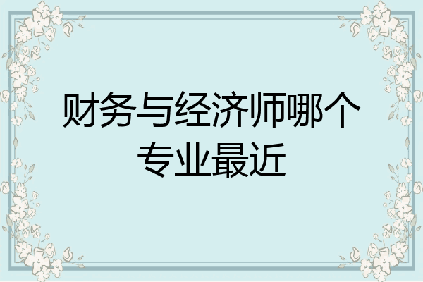财务与经济师哪个专业最近