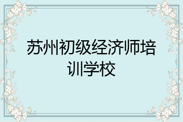 苏州初级经济师培训学校