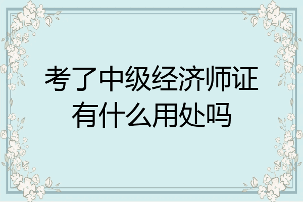 考了中级经济师证有什么用处吗